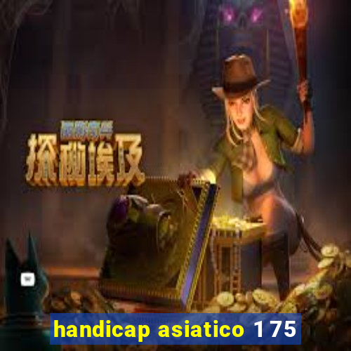 handicap asiatico 1 75